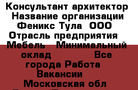 Консультант-архитектор › Название организации ­ Феникс Тула, ООО › Отрасль предприятия ­ Мебель › Минимальный оклад ­ 20 000 - Все города Работа » Вакансии   . Московская обл.,Лосино-Петровский г.